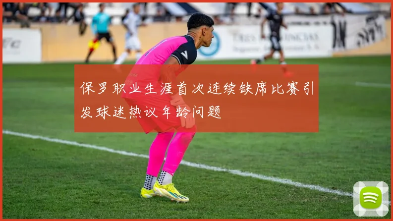 保罗职业生涯首次连续缺席比赛引发球迷热议年龄问题