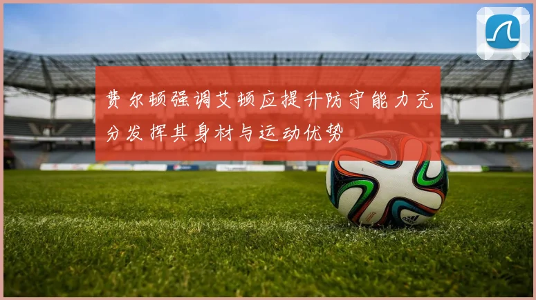 费尔顿强调艾顿应提升防守能力充分发挥其身材与运动优势
