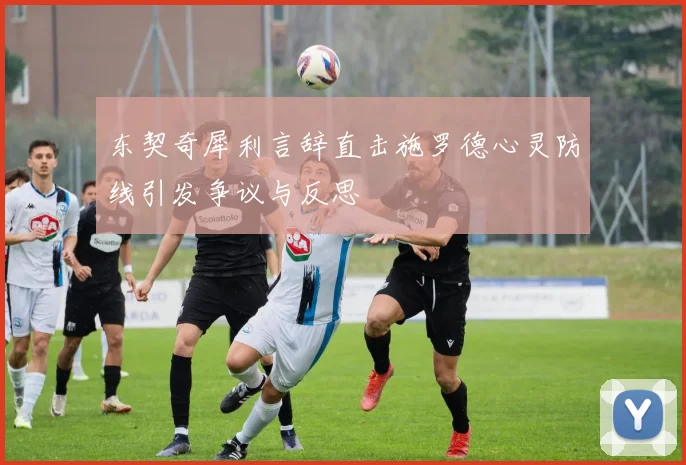 东契奇犀利言辞直击施罗德心灵防线引发争议与反思