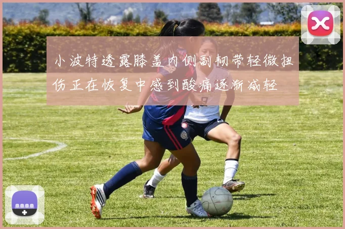 小波特透露膝盖内侧副韧带轻微扭伤正在恢复中感到酸痛逐渐减轻