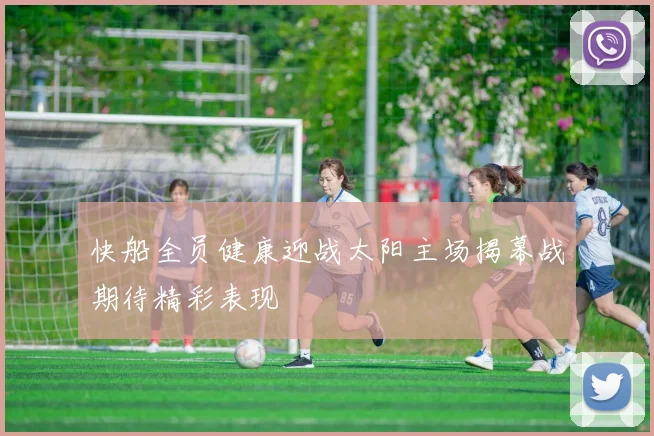 快船全员健康迎战太阳主场揭幕战期待精彩表现
