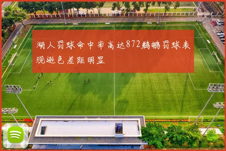 湖人罚球命中率高达872鹈鹕罚球表现逊色差距明显