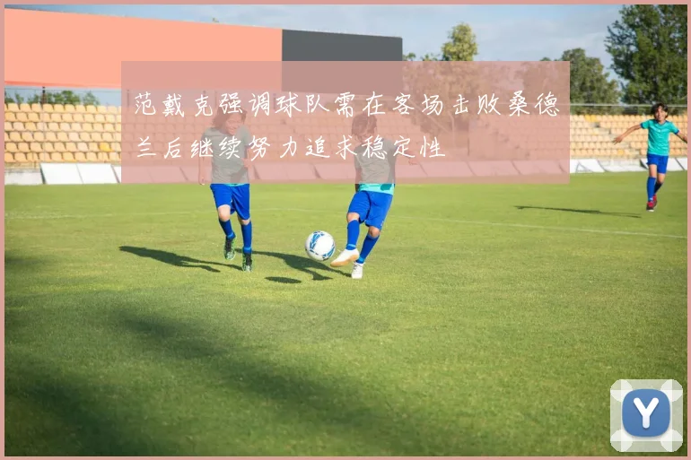 范戴克强调球队需在客场击败桑德兰后继续努力追求稳定性
