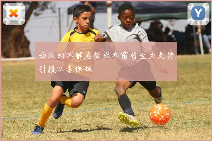西汉姆不解雇努诺冬窗将全力支持引援以求保级