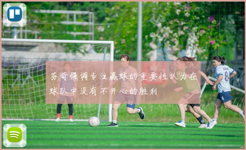 芬奇强调专注赢球的重要性认为在球队中没有不开心的胜利