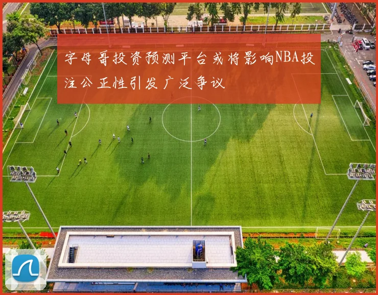 字母哥投资预测平台或将影响NBA投注公正性引发广泛争议