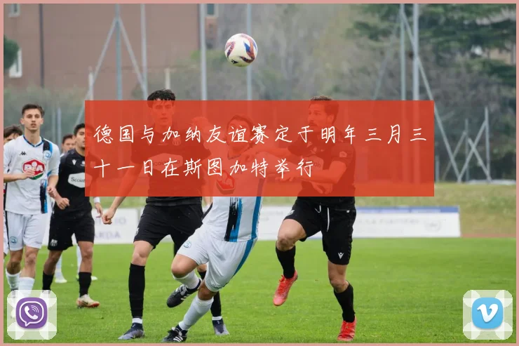 德国与加纳友谊赛定于明年三月三十一日在斯图加特举行