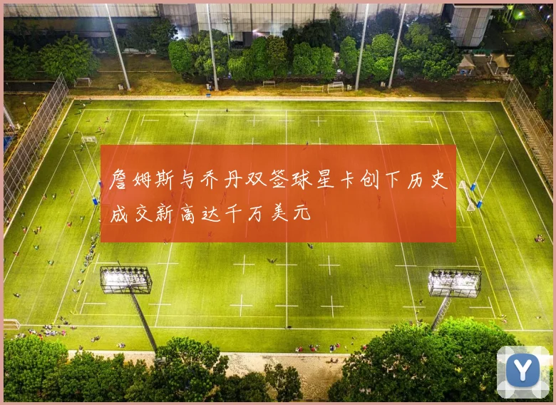 詹姆斯与乔丹双签球星卡创下历史成交新高达千万美元