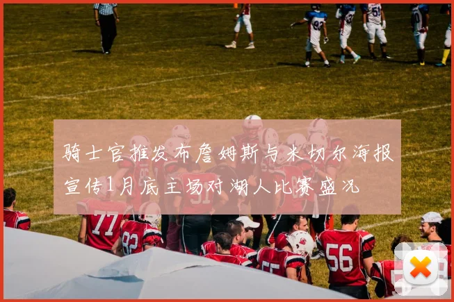 骑士官推发布詹姆斯与米切尔海报宣传1月底主场对湖人比赛盛况