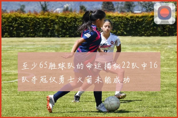 至少65胜球队的命运揭秘22队中16队夺冠仅勇士火箭未能成功