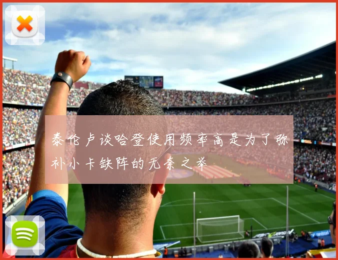 泰伦卢谈哈登使用频率高是为了弥补小卡缺阵的无奈之举
