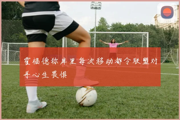 霍福德称库里每次移动都令联盟对手心生畏惧