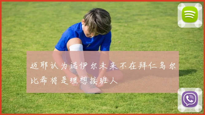 迈耶认为诺伊尔未来不在拜仁乌尔比希将是理想接班人