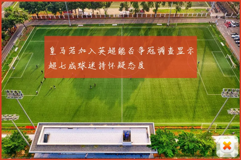皇马若加入英超能否争冠调查显示超七成球迷持怀疑态度