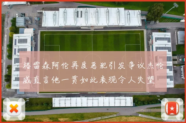 格雷森阿伦再度恶犯引发争议杰伦威直言他一贯如此表现令人失望