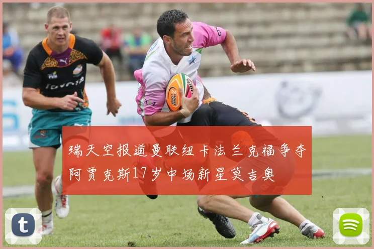 瑞天空报道曼联纽卡法兰克福争夺阿贾克斯17岁中场新星莫吉奥