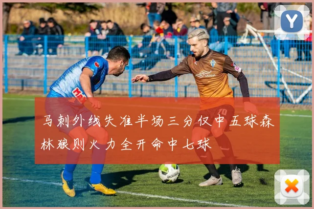 马刺外线失准半场三分仅中五球森林狼则火力全开命中七球
